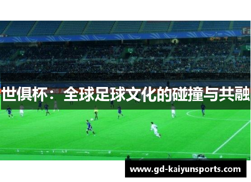 世俱杯:全球足球文化的碰撞与共融 世俱杯:全球足球文化的碰撞与共融