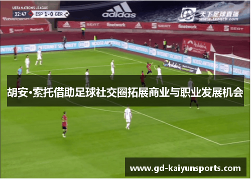 胡安·索托借助足球社交圈拓展商业与职业发展机会 胡安·索托借助足球社交圈拓展商业与职业发展机会