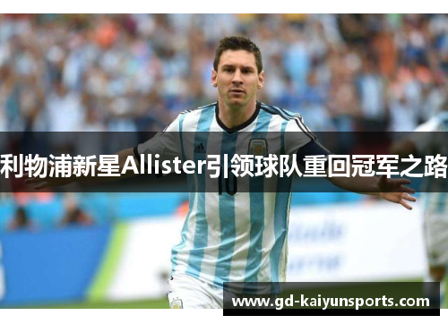 利物浦新星Allister引领球队重回冠军之路 利物浦新星Allister引领球队重回冠军之路