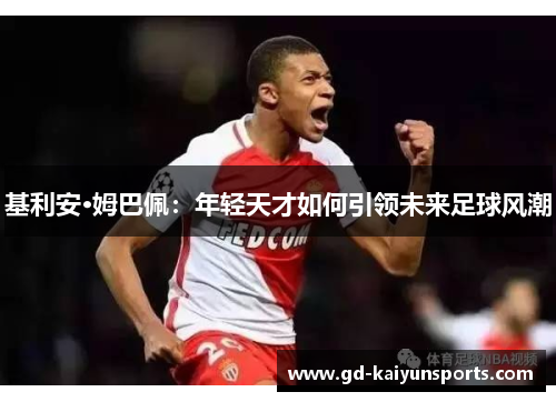 基利安·姆巴佩:年轻天才如何引领未来足球风潮